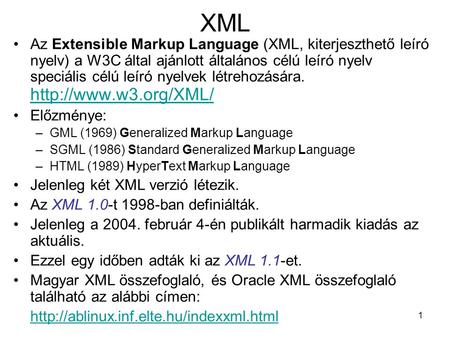1 XML •Az Extensible Markup Language (XML, kiterjeszthető leíró nyelv) a W3C által ajánlott általános célú leíró nyelv speciális célú leíró nyelvek létrehozására.