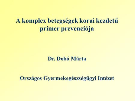 A komplex betegségek korai kezdetű primer prevenciója Dr. Dobó Márta Országos Gyermekegészségügyi Intézet.