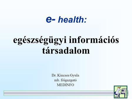 e- health: egészségügyi információs társadalom Dr. Kincses Gyula mb. főigazgató MEDINFO.