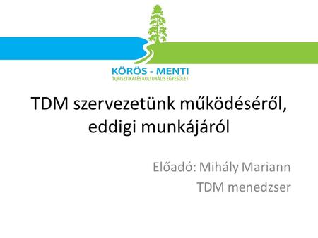 Előadó: Mihály Mariann TDM menedzser TDM szervezetünk működéséről, eddigi munkájáról.