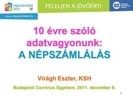 10 évre szóló adatvagyonunk: A NÉPSZÁMLÁLÁS Virágh Eszter, KSH Budapesti Corvinus Egyetem, 2011. december 9.