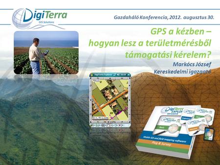 Gazdaháló Konferencia, 2012. augusztus 30. GPS a kézben – hogyan lesz a területmérésből támogatási kérelem? Markócs József Kereskedelmi igazgató.