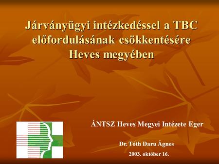 Járványügyi intézkedéssel a TBC előfordulásának csökkentésére Heves megyében ÁNTSZ Heves Megyei Intézete Eger Dr. Tóth Daru Ágnes 2003. október 16.