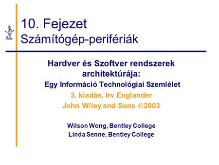 10. Fejezet Számítógép-perifériák Hardver és Szoftver rendszerek architektúrája: Egy Információ Technológiai Szemlélet 3. kiadás, Irv Englander John Wiley.