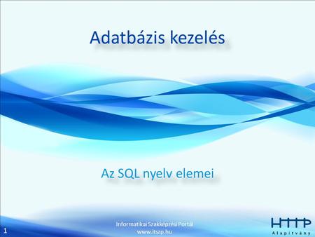 1 Informatikai Szakképzési Portál www.itszp.hu Adatbázis kezelés Az SQL nyelv elemei.