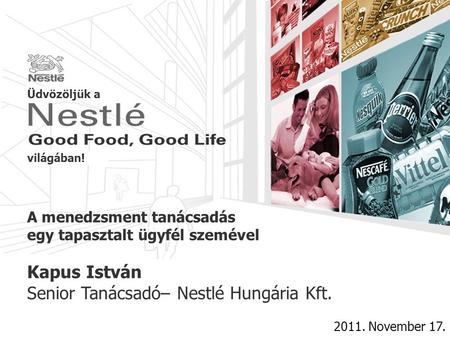 A menedzsment tanácsadás egy tapasztalt ügyfél szemével 2011. November 17. Kapus István Senior Tanácsadó– Nestlé Hungária Kft. Üdvözöljük a világában!