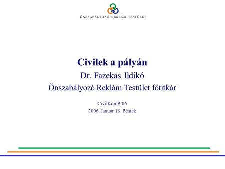Civilek a pályán Dr. Fazekas Ildikó Önszabályozó Reklám Testület főtitkár CivilKomP’06 2006. Január 13. Péntek.