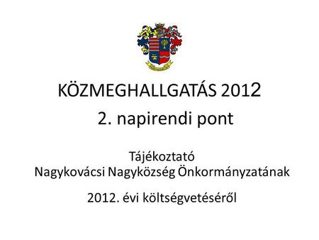 KÖZMEGHALLGATÁS 201 2 Tájékoztató Nagykovácsi Nagyközség Önkormányzatának 2012. évi költségvetéséről 2. napirendi pont.