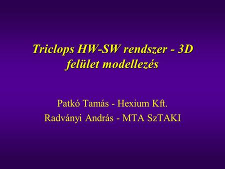 Triclops HW-SW rendszer - 3D felület modellezés Patkó Tamás - Hexium Kft. Radványi András - MTA SzTAKI.