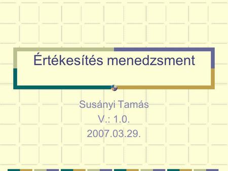 Értékesítés menedzsment Susányi Tamás V.: 1.0. 2007.03.29.