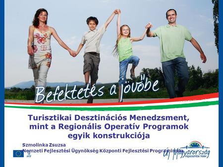 Turisztikai Desztinációs Menedzsment, mint a Regionális Operatív Programok egyik konstrukciója Szmolinka Zsuzsa Nemzeti Fejlesztési Ügynökség Központi.