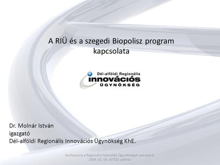 A RIÜ és a szegedi Biopolisz program kapcsolata Konferencia a Regionális Fejlesztési Ügynökségek szerepéről 2009. 02. 04. MTESZ székház Dr. Molnár István.