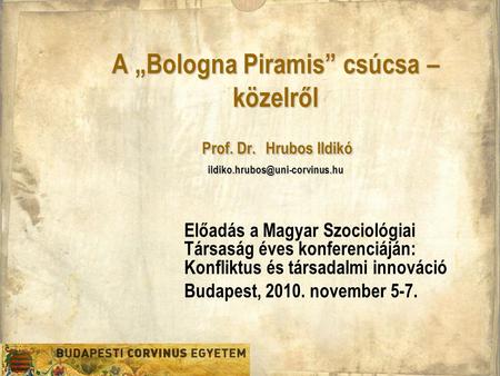 A „Bologna Piramis” csúcsa – közelről Prof. Dr. Hrubos Ildikó Előadás a Magyar Szociológiai Társaság éves konferenciáján: