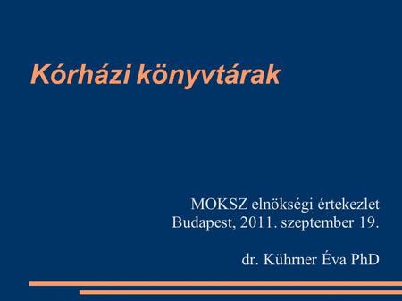 Kórházi könyvtárak MOKSZ elnökségi értekezlet Budapest, 2011. szeptember 19. dr. Kührner Éva PhD.