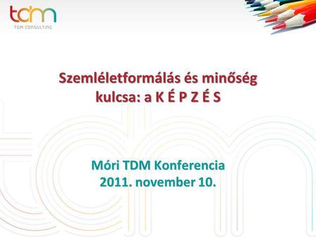Szemléletformálás és minőség kulcsa: a K É P Z É S Móri TDM Konferencia 2011. november 10.