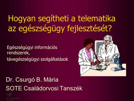 Hogyan segítheti a telematika az egészségügy fejlesztését? Dr. Csurgó B. Mária SOTE Családorvosi Tanszék Egészségügyi információs rendszerek, távegészségügyi.