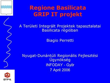 A Területi Integrált Projektek tapasztalatai Basilicata régióban Biagio Perretti Nyugat-Dunántúli Regionális Fejlesztési Ügynökség INFODAY - Győr 7 April.