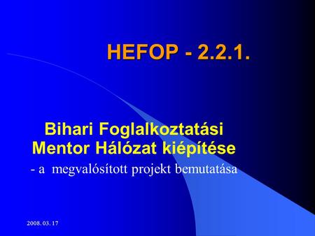 2008. 03. 17 HEFOP - 2.2.1. Bihari Foglalkoztatási Mentor Hálózat kiépítése - a megvalósított projekt bemutatása.