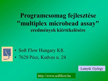 Programcsomag fejlesztése multiplex microbead assay eredmények kiértékelésére •Soft Flow Hungary Kft. •7628 Pécs, Kedves u. 24 Lustyik György