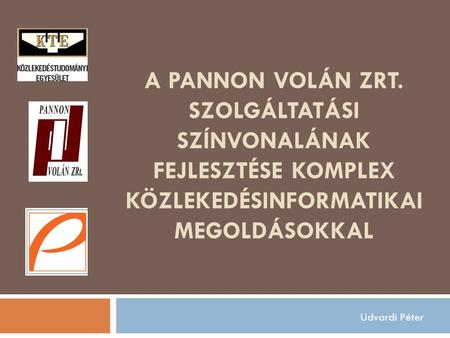 A Pannon Volán ZRt. szolgáltatási színvonalának fejlesztése komplex közlekedésinformatikai megoldásokkal Udvardi Péter.