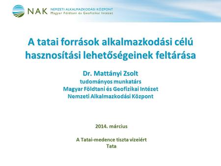 A tatai források alkalmazkodási célú hasznosítási lehetőségeinek feltárása Dr. Mattányi Zsolt tudományos munkatárs Magyar Földtani és Geofizikai Intézet.