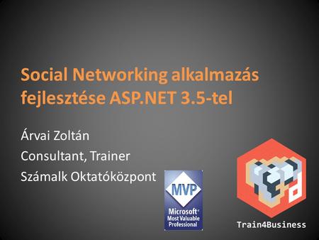 Social Networking alkalmazás fejlesztése ASP.NET 3.5-tel Árvai Zoltán Consultant, Trainer Számalk Oktatóközpont.