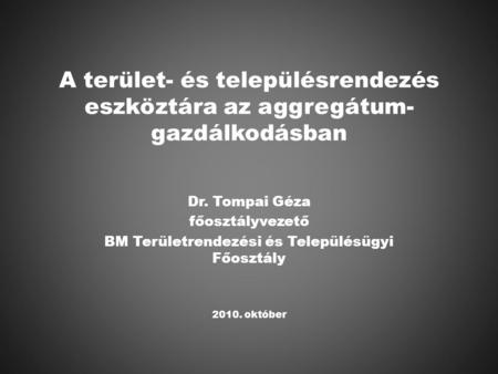 A terület- és településrendezés eszköztára az aggregátum- gazdálkodásban Dr. Tompai Géza főosztályvezető BM Területrendezési és Településügyi Főosztály.