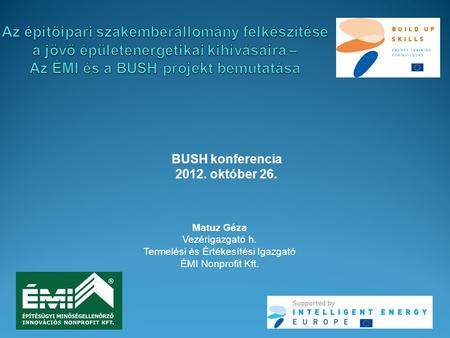 BUSH konferencia 2012. október 26. Matuz Géza Vezérigazgató h. Termelési és Értékesítési Igazgató ÉMI Nonprofit Kft.