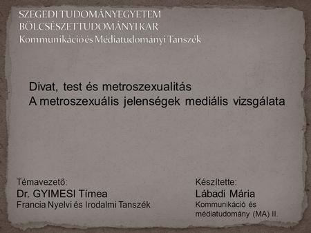 Divat, test és metroszexualitás A metroszexuális jelenségek mediális vizsgálata Témavezető: Dr. GYIMESI Tímea Francia Nyelvi és Irodalmi Tanszék Készítette: