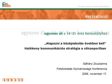 „Alapozni a középiskolás években kell” Hatékony kommunikációs stratégia a célcsoportban Sáfrány Zsuzsanna Felsőoktatás Nyilvánossága Konferencia 2006.