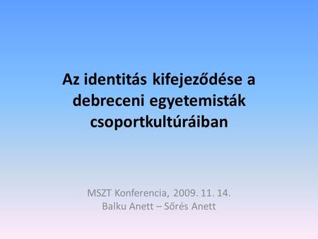 Az identitás kifejeződése a debreceni egyetemisták csoportkultúráiban MSZT Konferencia, 2009. 11. 14. Balku Anett – Sőrés Anett.