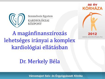 A magánfinanszírozás lehetséges irányai a komplex kardiológiai ellátásban Dr. Merkely Béla Városmajori Szív- és Érgyógyászati Klinika 1.