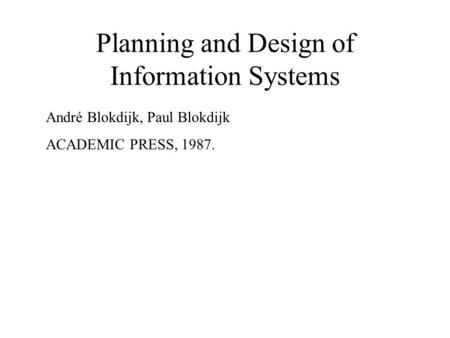 Planning and Design of Information Systems André Blokdijk, Paul Blokdijk ACADEMIC PRESS, 1987.