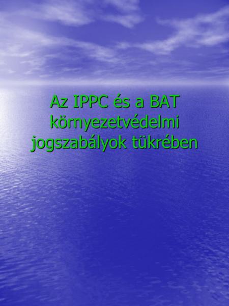 Az IPPC és a BAT környezetvédelmi jogszabályok tükrében.