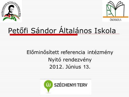 Petőfi Sándor Általános Iskola Előminősített r eferencia intézmény Nyitó rendezvény 2012. Június 13.