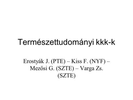 Természettudományi kkk-k Erostyák J. (PTE) – Kiss F. (NYF) – Mezősi G. (SZTE) – Varga Zs. (SZTE)