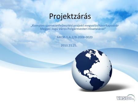 Projektzárás „Komplex szervezetfejlesztési projekt megvalósítása Kaposvár Megyei Jogú Város Polgármesteri Hivatalánál” ÁROP-1.A.2/B-2008-0020 2010.11.25.