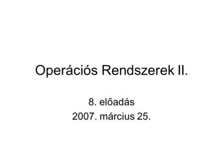 Operációs Rendszerek II. 8. előadás 2007. március 25.