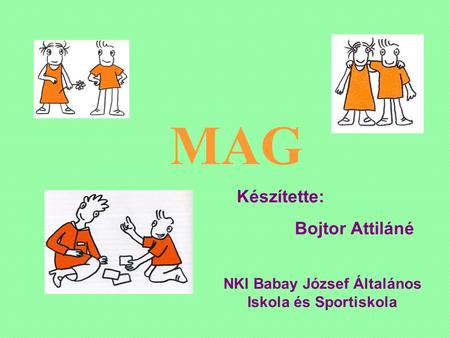 MAG Készítette: Bojtor Attiláné NKI Babay József Általános Iskola és Sportiskola.