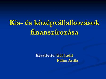 Kis- és középvállalkozások finanszírozása Készítette: Gál Judit Pálos Attila.