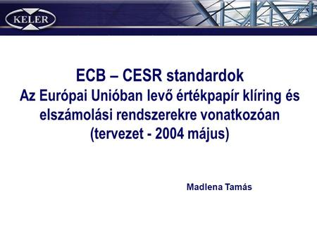ECB – CESR standardok Az Európai Unióban levő értékpapír klíring és elszámolási rendszerekre vonatkozóan (tervezet - 2004 május) Madlena Tamás.