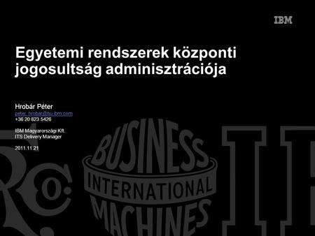 Egyetemi rendszerek központi jogosultság adminisztrációja Hrobár Péter +36 20 823 5426 IBM Magyarországi Kft. ITS Delivery Manager.