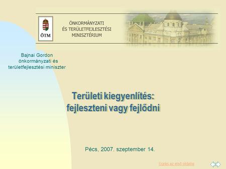 Ugrás az első oldalra Területi kiegyenlítés: fejleszteni vagy fejlődni. Pécs, 2007. szeptember 14. Bajnai Gordon önkormányzati és területfejlesztési miniszter.