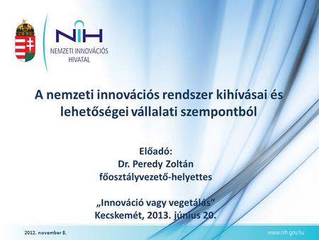 2012. november 8. A nemzeti innovációs rendszer kihívásai és lehetőségei vállalati szempontból Előadó: Dr. Peredy Zoltán főosztályvezető-helyettes „Innováció.