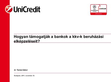 Hogyan támogatják a bankok a kkv-k beruházási elképzeléseit? Budapest, 2011. november 30. dr. Tamás Gábor.