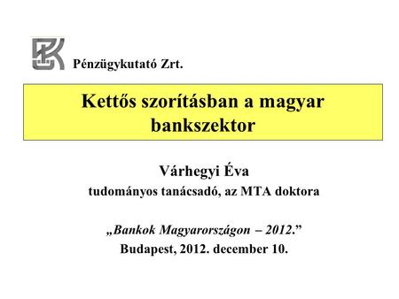 Kettős szorításban a magyar bankszektor Várhegyi Éva tudományos tanácsadó, az MTA doktora „Bankok Magyarországon – 2012.” Budapest, 2012. december 10.