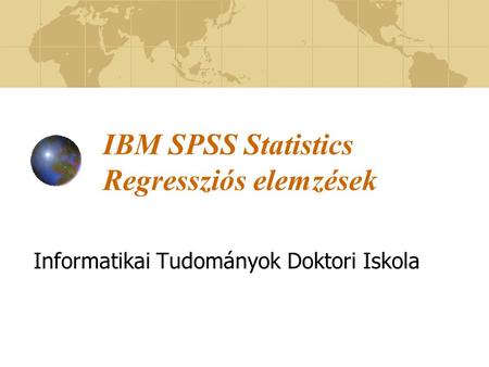 IBM SPSS Statistics Regressziós elemzések Informatikai Tudományok Doktori Iskola.