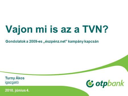 Vajon mi is az a TVN? Gondolatok a 2009-es „észpénz.net” kampány kapcsán 2010. június 4. Turny Ákos igazgató.