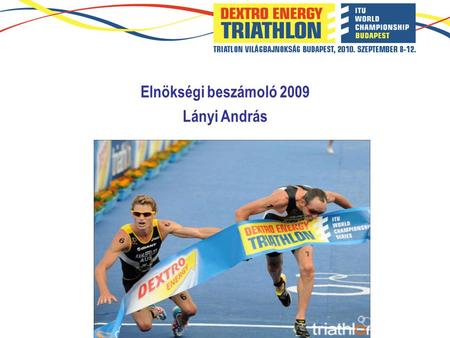 Elnökségi beszámoló 2009 Lányi András. Tartalom - Triatlon, mint lehetőség - Elnökségi tevékenység - Eredmények - Tervek 2010.