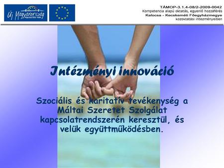 Intézményi innováció Szociális és karitatív tevékenység a Máltai Szeretet Szolgálat kapcsolatrendszerén keresztül, és velük együttműködésben.